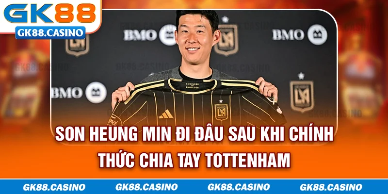 Son Heung Min đi đâu sau khi chính thức chia tay Tottenham